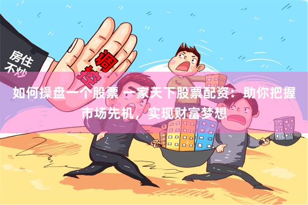 如何操盘一个股票 一家天下股票配资：助你把握市场先机，实现财富梦想