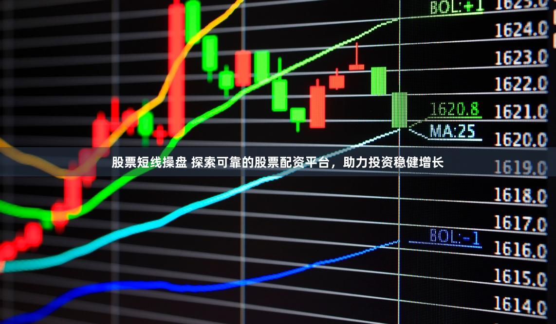 股票短线操盘 探索可靠的股票配资平台，助力投资稳健增长