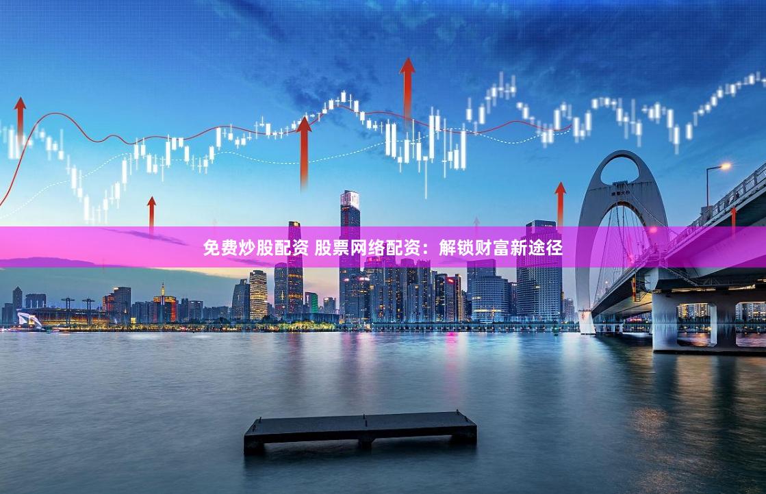 免费炒股配资 股票网络配资：解锁财富新途径