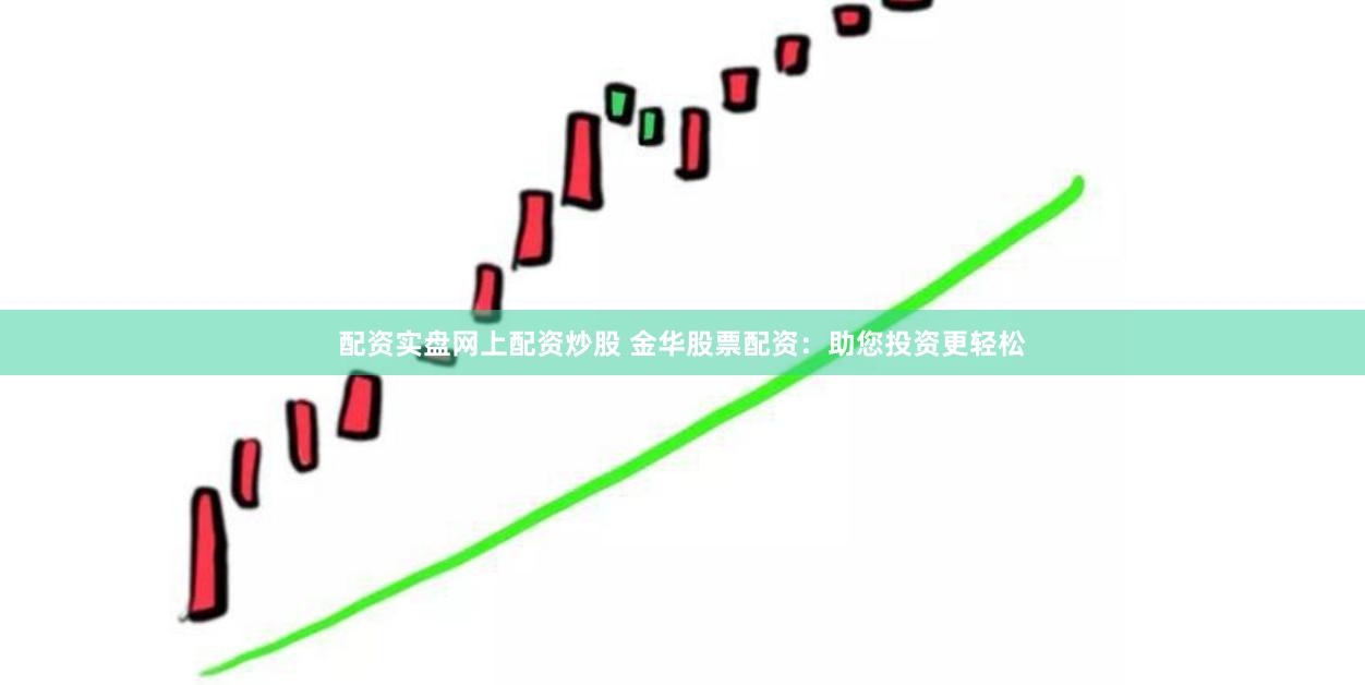 配资实盘网上配资炒股 金华股票配资：助您投资更轻松