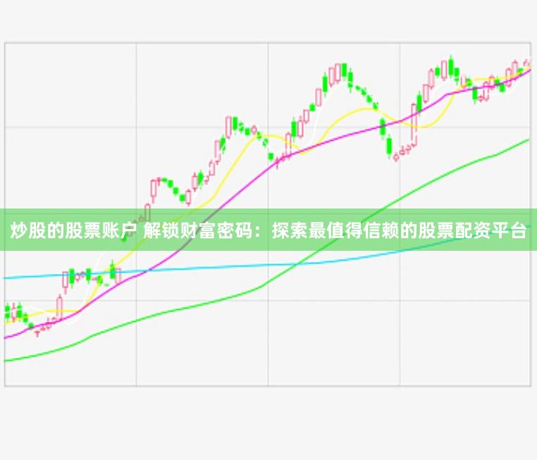 炒股的股票账户 解锁财富密码：探索最值得信赖的股票配资平台