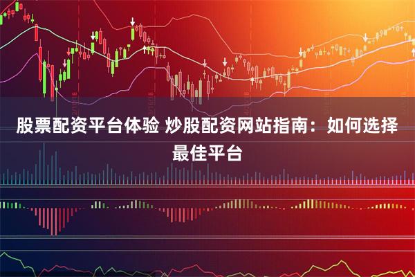 股票配资平台体验 炒股配资网站指南：如何选择最佳平台