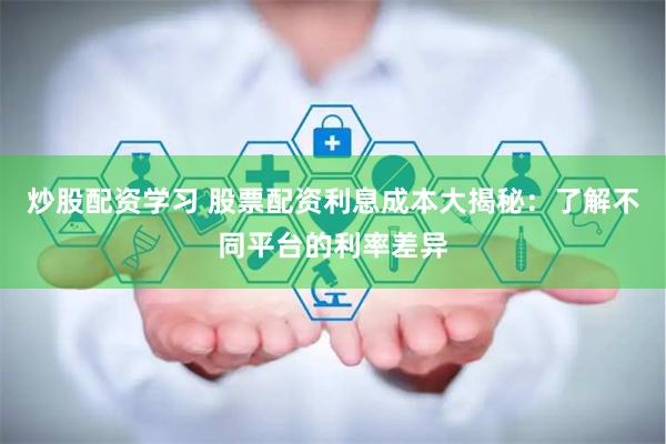 炒股配资学习 股票配资利息成本大揭秘：了解不同平台的利率差异
