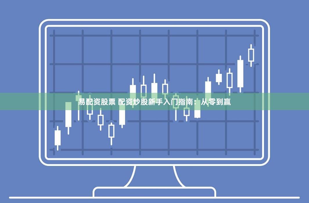 易配资股票 配资炒股新手入门指南：从零到赢