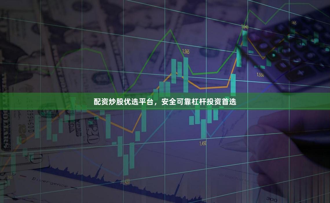配资炒股优选平台，安全可靠杠杆投资首选