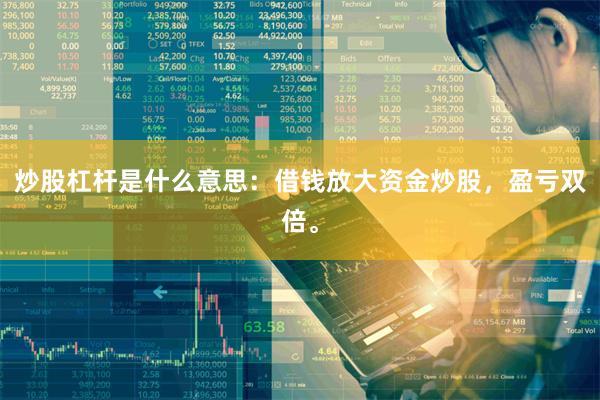 炒股杠杆是什么意思：借钱放大资金炒股，盈亏双倍。